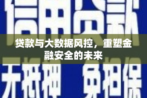 乌伊岭贷款与大数据风控，重塑金融安全的未来