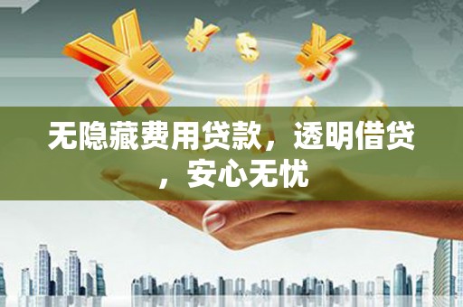 水富无隐藏费用贷款，透明借贷，安心无忧