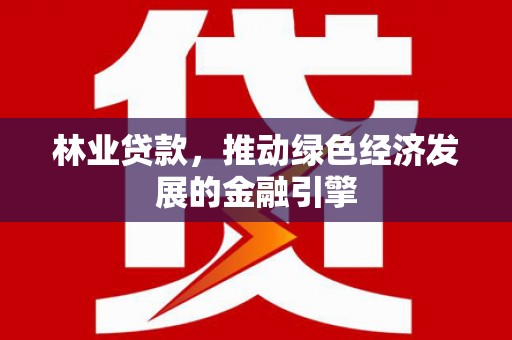 法库林业贷款，推动绿色经济发展的金融引擎