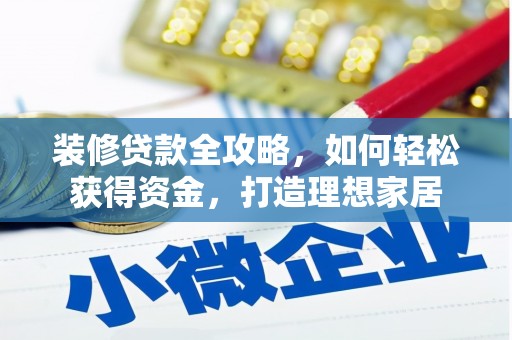 雄安新区装修贷款全攻略，如何轻松获得资金，打造理想家居