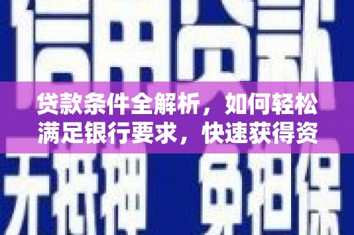 会理贷款条件全解析，如何轻松满足银行要求，快速获得资金支持