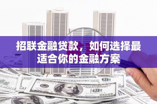 平湖招联金融贷款，如何选择最适合你的金融方案