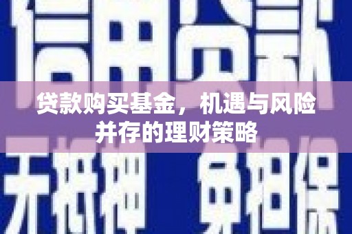 平谷贷款购买基金，机遇与风险并存的理财策略