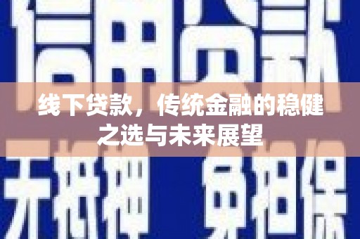 湖北线下贷款，传统金融的稳健之选与未来展望