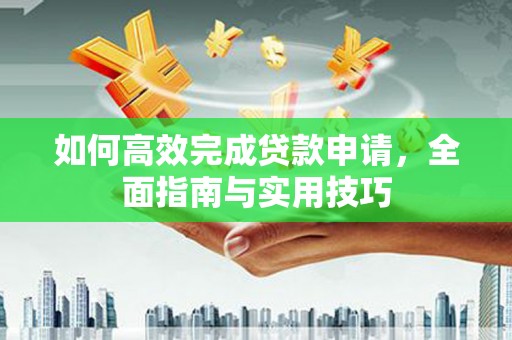 绥滨如何高效完成贷款申请，全面指南与实用技巧