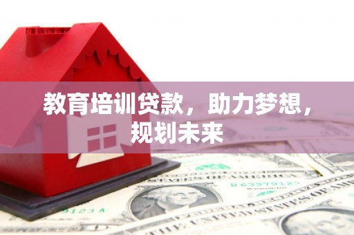 南化教育培训贷款，助力梦想，规划未来