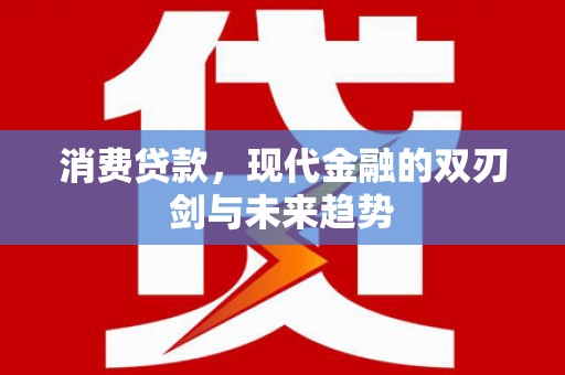 隆回消费贷款，现代金融的双刃剑与未来趋势