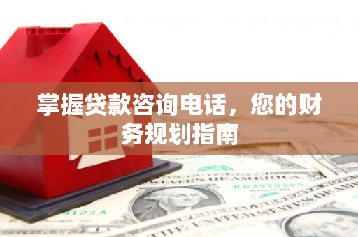 深坑掌握贷款咨询电话，您的财务规划指南