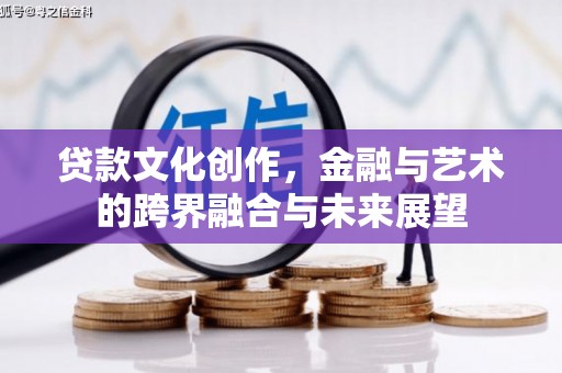 日喀则贷款文化创作，金融与艺术的跨界融合与未来展望