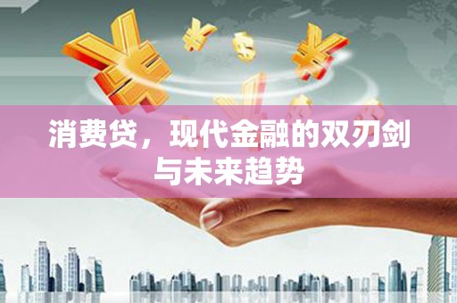 额尔古纳消费贷，现代金融的双刃剑与未来趋势