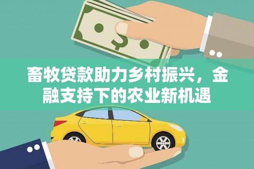 长岛畜牧贷款助力乡村振兴，金融支持下的农业新机遇