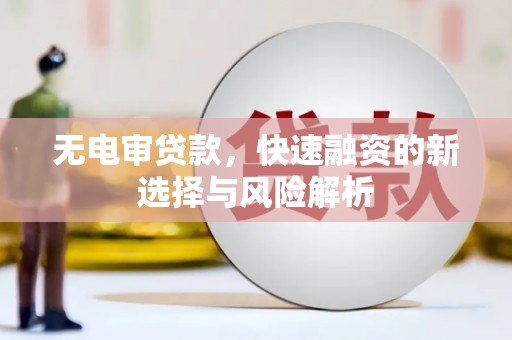 宁江无电审贷款，快速融资的新选择与风险解析