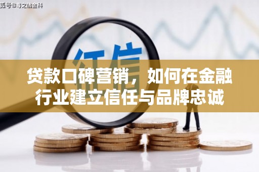 西固贷款口碑营销，如何在金融行业建立信任与品牌忠诚