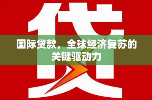 凤城国际贷款，全球经济复苏的关键驱动力
