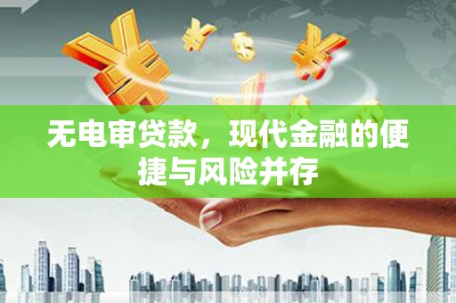 旬阳无电审贷款，现代金融的便捷与风险并存
