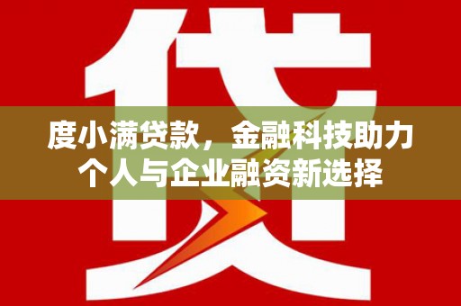 洪梅度小满贷款，金融科技助力个人与企业融资新选择