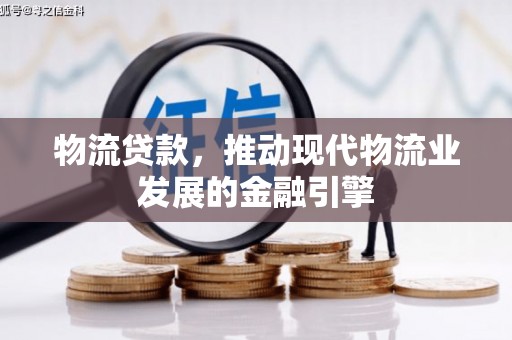 临漳物流贷款，推动现代物流业发展的金融引擎
