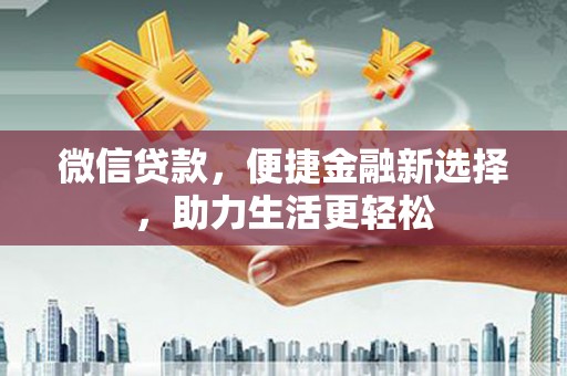 海陵微信贷款，便捷金融新选择，助力生活更轻松