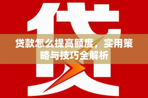 东兴贷款怎么提高额度，实用策略与技巧全解析