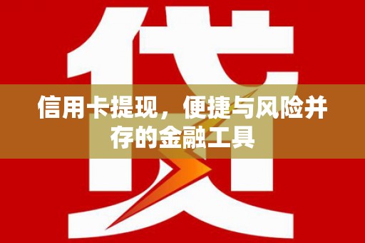 金湾信用卡提现，便捷与风险并存的金融工具