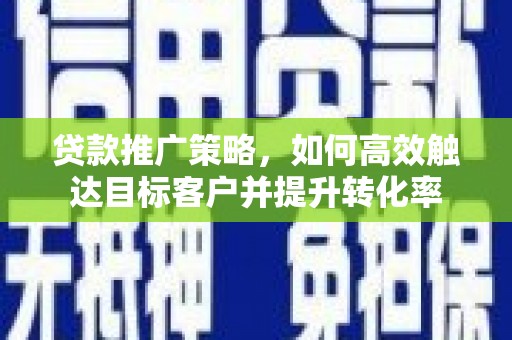 泉山贷款推广策略，如何高效触达目标客户并提升转化率