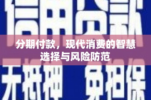 屯溪分期付款，现代消费的智慧选择与风险防范