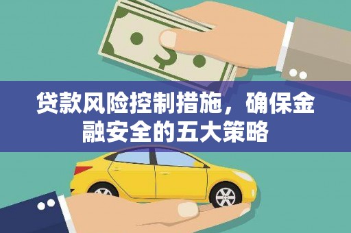 甘南贷款风险控制措施，确保金融安全的五大策略