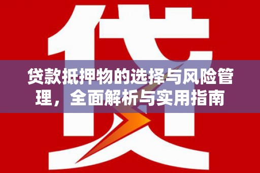 新津贷款抵押物的选择与风险管理，全面解析与实用指南