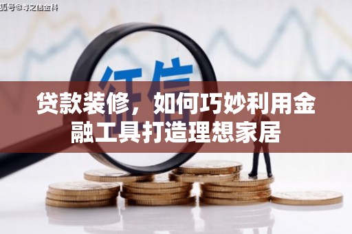 交口贷款装修，如何巧妙利用金融工具打造理想家居