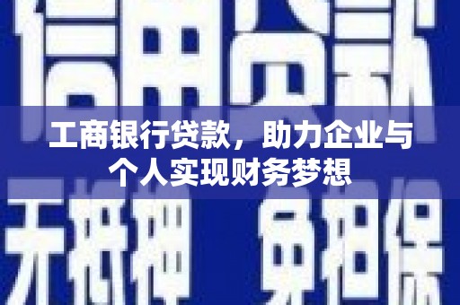 福建工商银行贷款，助力企业与个人实现财务梦想
