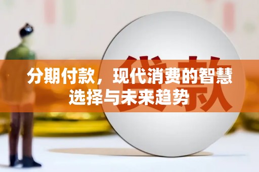 古浪分期付款，现代消费的智慧选择与未来趋势