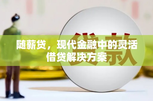 邯郸随薪贷，现代金融中的灵活借贷解决方案