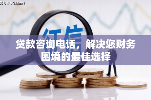 岭东贷款咨询电话，解决您财务困境的最佳选择