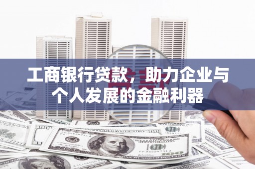 营口工商银行贷款，助力企业与个人发展的金融利器