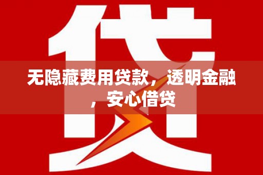 襄汾无隐藏费用贷款，透明金融，安心借贷
