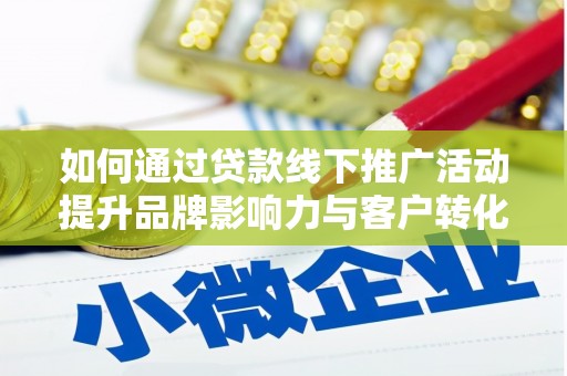 辰溪如何通过贷款线下推广活动提升品牌影响力与客户转化率