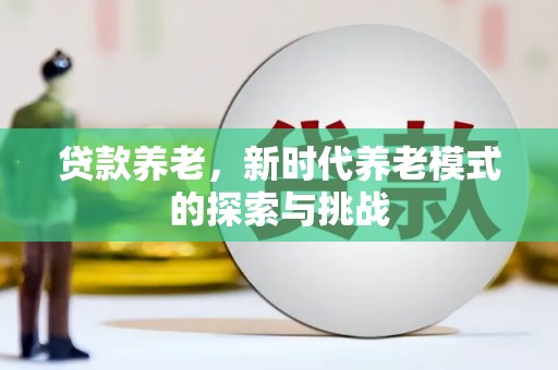 燕郊贷款养老，新时代养老模式的探索与挑战