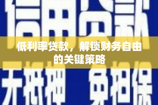 嘉黎低利率贷款，解锁财务自由的关键策略