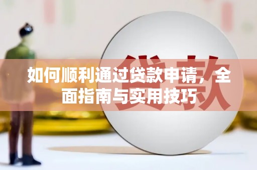 西秀如何顺利通过贷款申请，全面指南与实用技巧