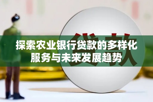 镜湖探索农业银行贷款的多样化服务与未来发展趋势