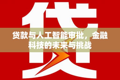 大安贷款与人工智能审批，金融科技的未来与挑战