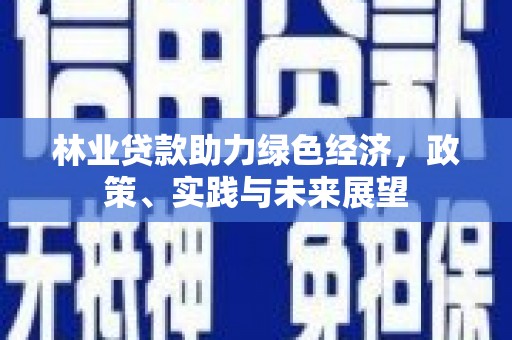 平顺林业贷款助力绿色经济，政策、实践与未来展望
