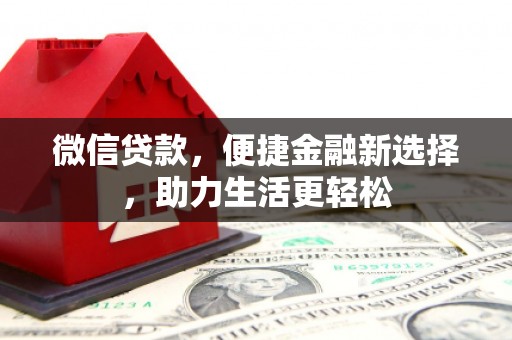西华微信贷款，便捷金融新选择，助力生活更轻松