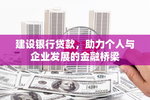 隆尧建设银行贷款，助力个人与企业发展的金融桥梁