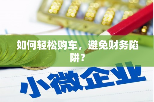 西吉如何轻松购车，避免财务陷阱？