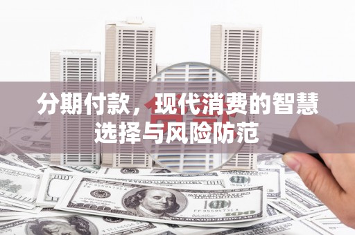 景泰分期付款，现代消费的智慧选择与风险防范