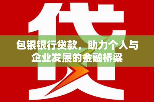 黑山包银银行贷款，助力个人与企业发展的金融桥梁