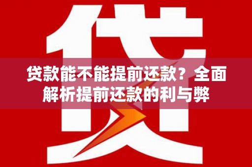 西塞山贷款能不能提前还款？全面解析提前还款的利与弊
