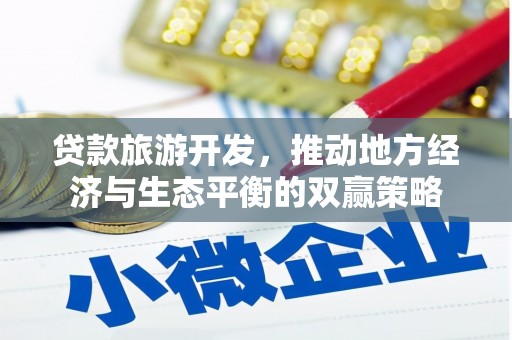 古田贷款旅游开发，推动地方经济与生态平衡的双赢策略