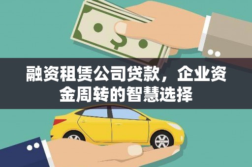 秀山融资租赁公司贷款，企业资金周转的智慧选择